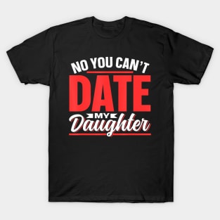 No You Can'T Date My Daughter Dating Dates Date Daughter T-Shirt